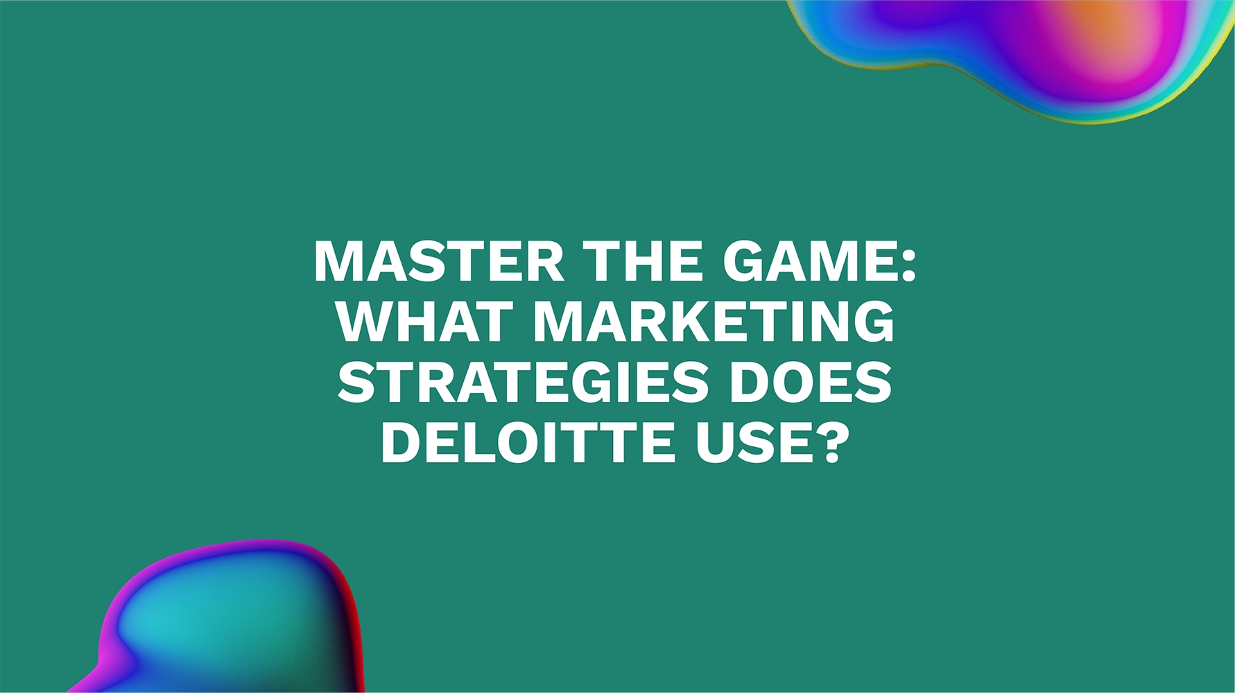 Master the Game: What Marketing Strategies Does Deloitte Use?