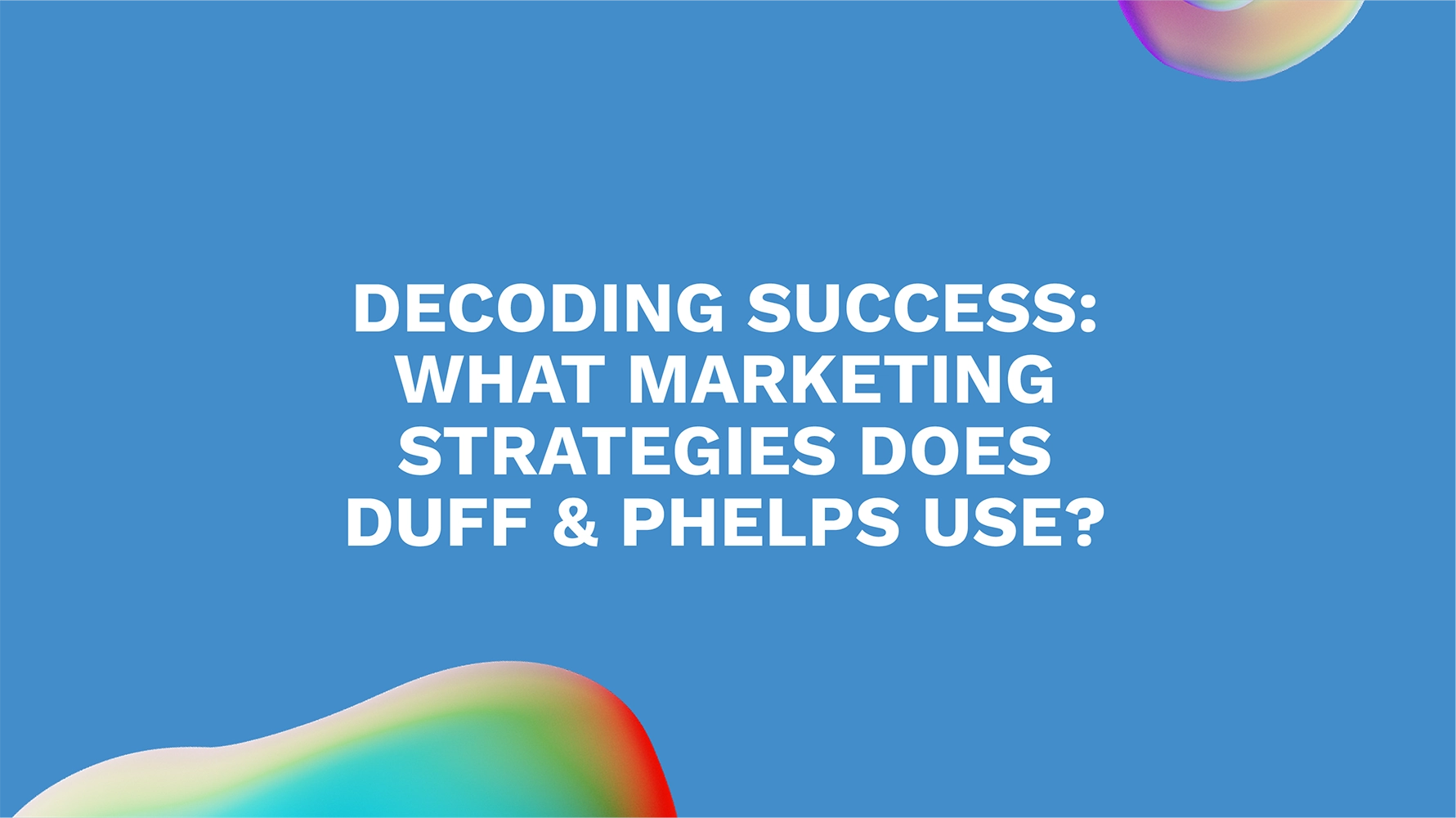 Decoding Success: What Marketing Strategies Does Duff & Phelps Use?