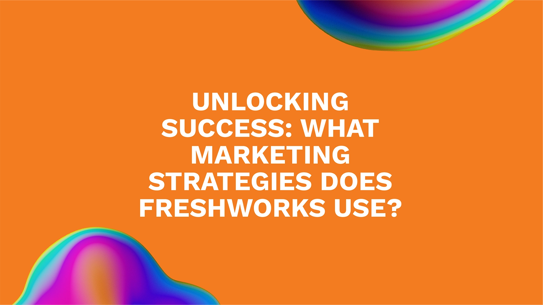 Unlocking Success: What Marketing Strategies Does Freshworks Use?