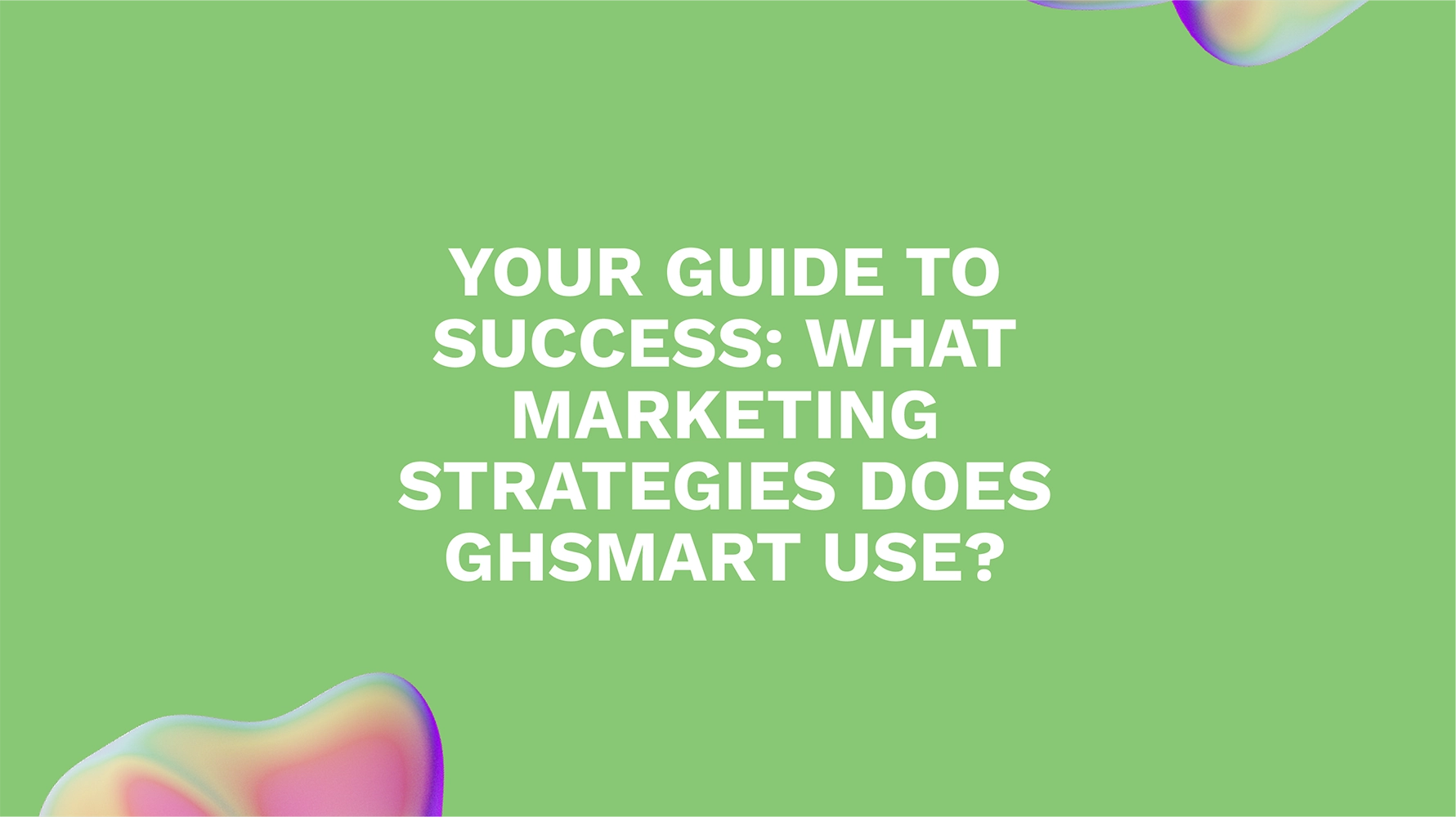 Your Guide to Success: What Marketing Strategies Does GHSMART Use?