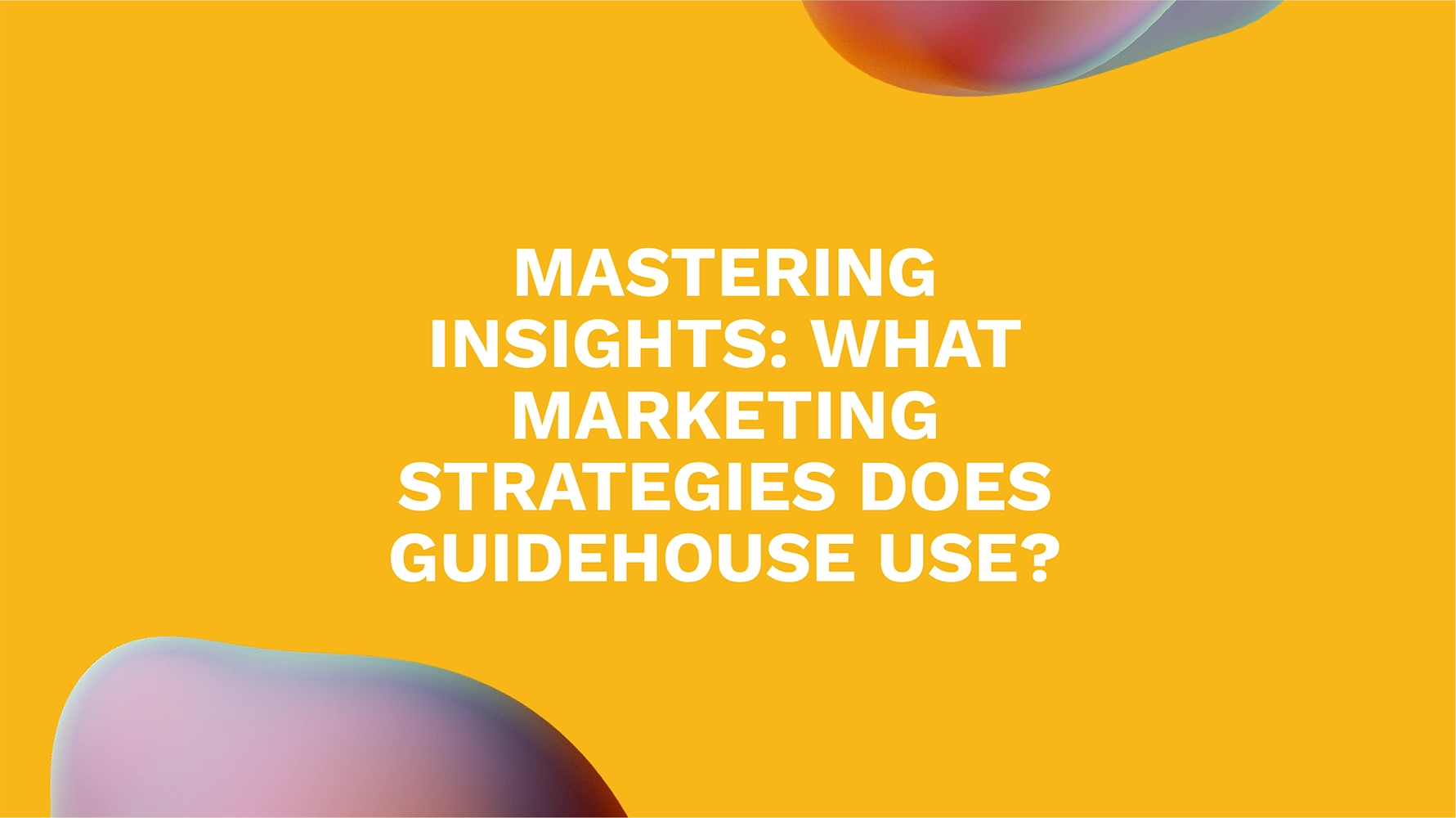 Mastering Insights: What Marketing Strategies Does Guidehouse Use?