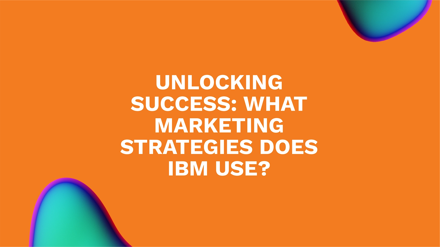 Unlocking Success: What Marketing Strategies Does IBM Use?