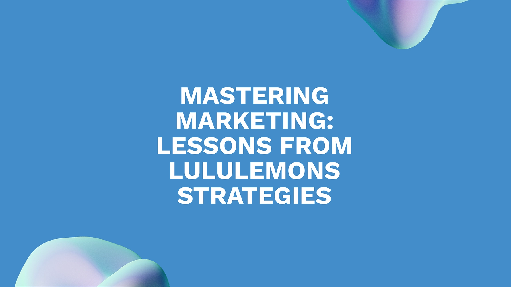 Mastering Marketing: Lessons from Lululemons Strategies