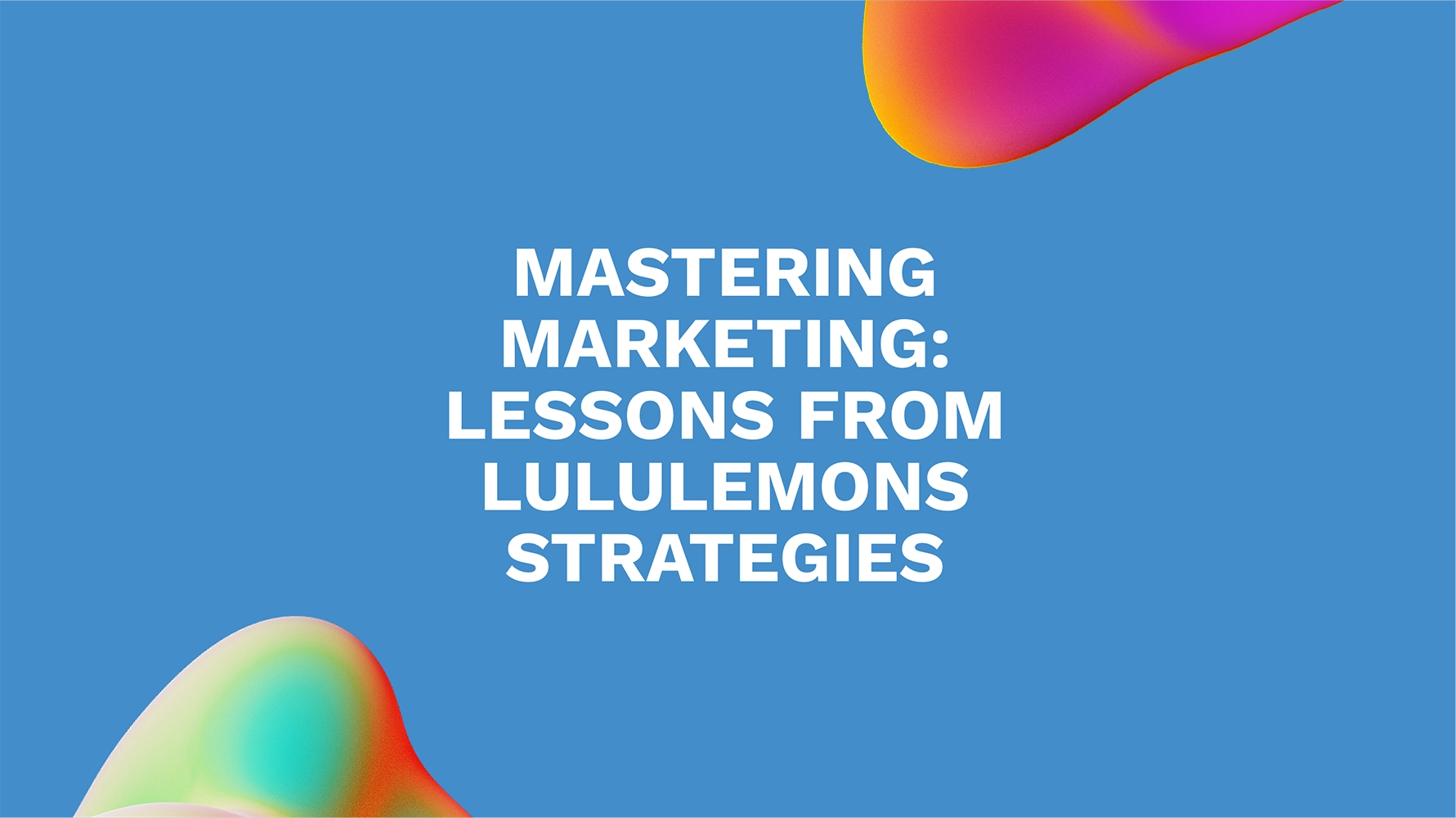 Mastering Marketing: Lessons from Lululemons Strategies