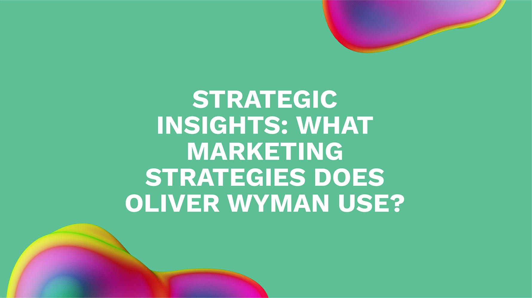 Strategic Insights: What Marketing Strategies Does Oliver Wyman Use?