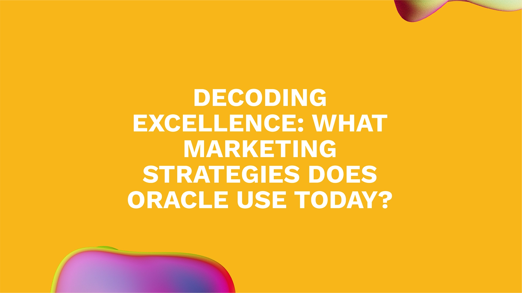Decoding Excellence: What Marketing Strategies Does Oracle Use Today?