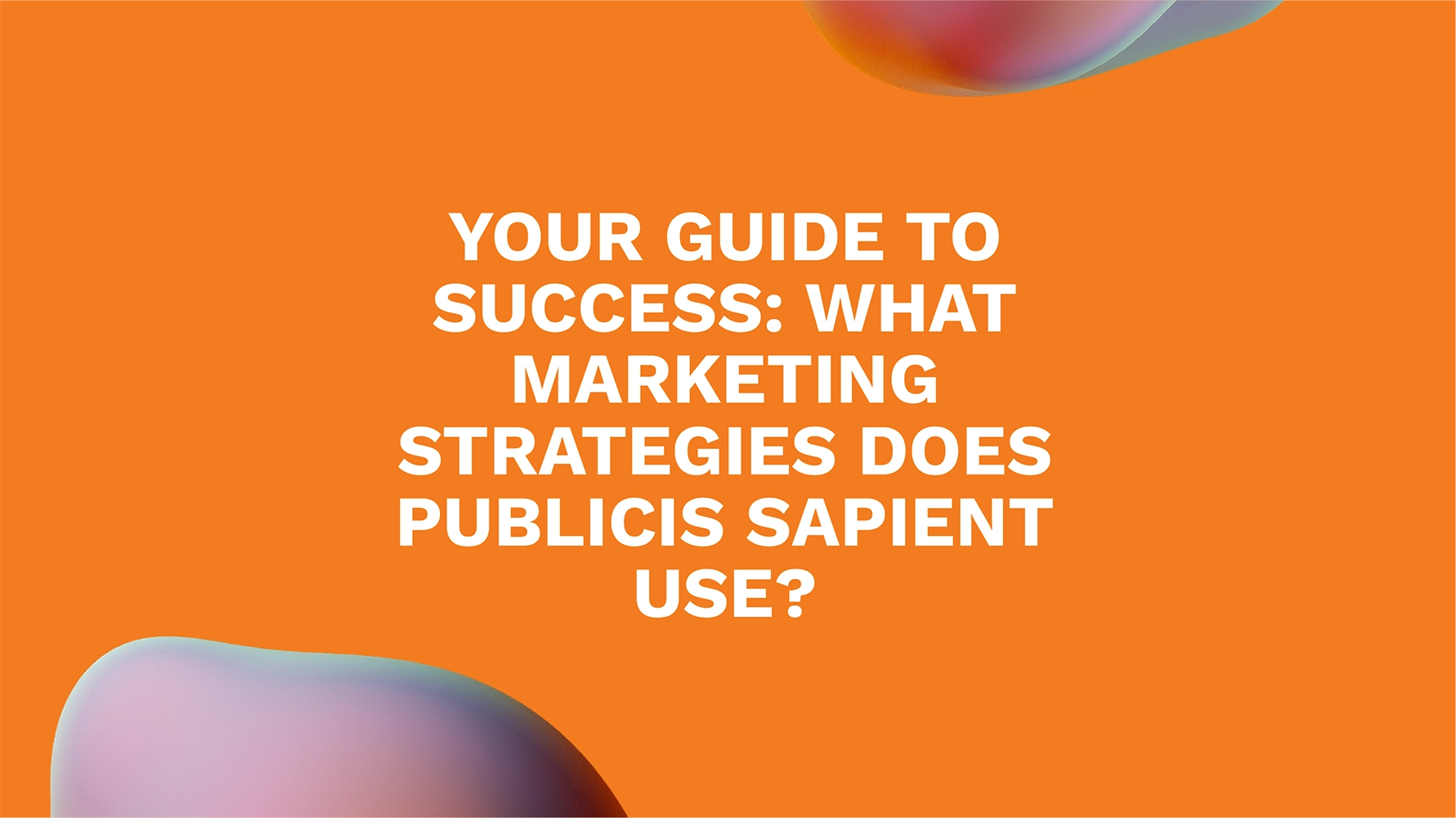 Your Guide to Success: What Marketing Strategies Does Publicis Sapient Use?
