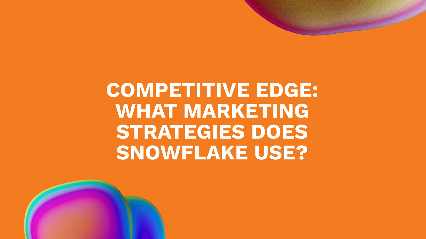 Competitive Edge: What Marketing Strategies Does Snowflake Use?