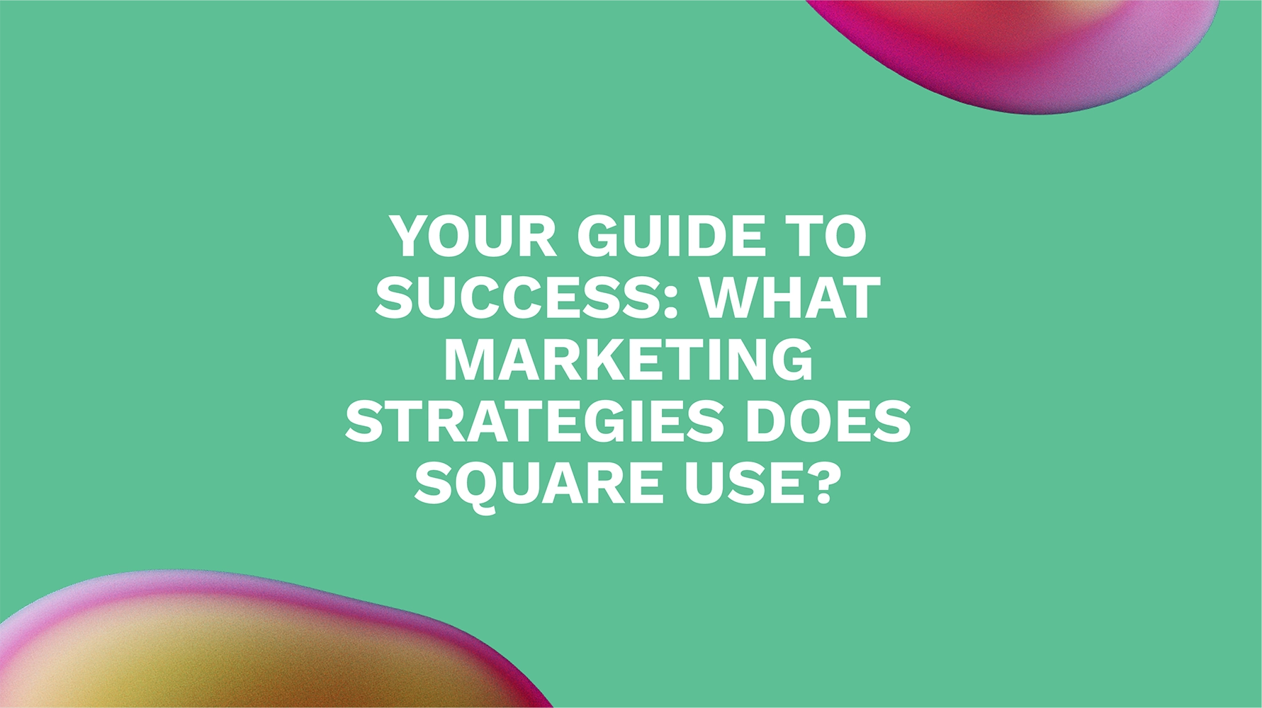 Your Guide to Success: What Marketing Strategies Does Square Use?