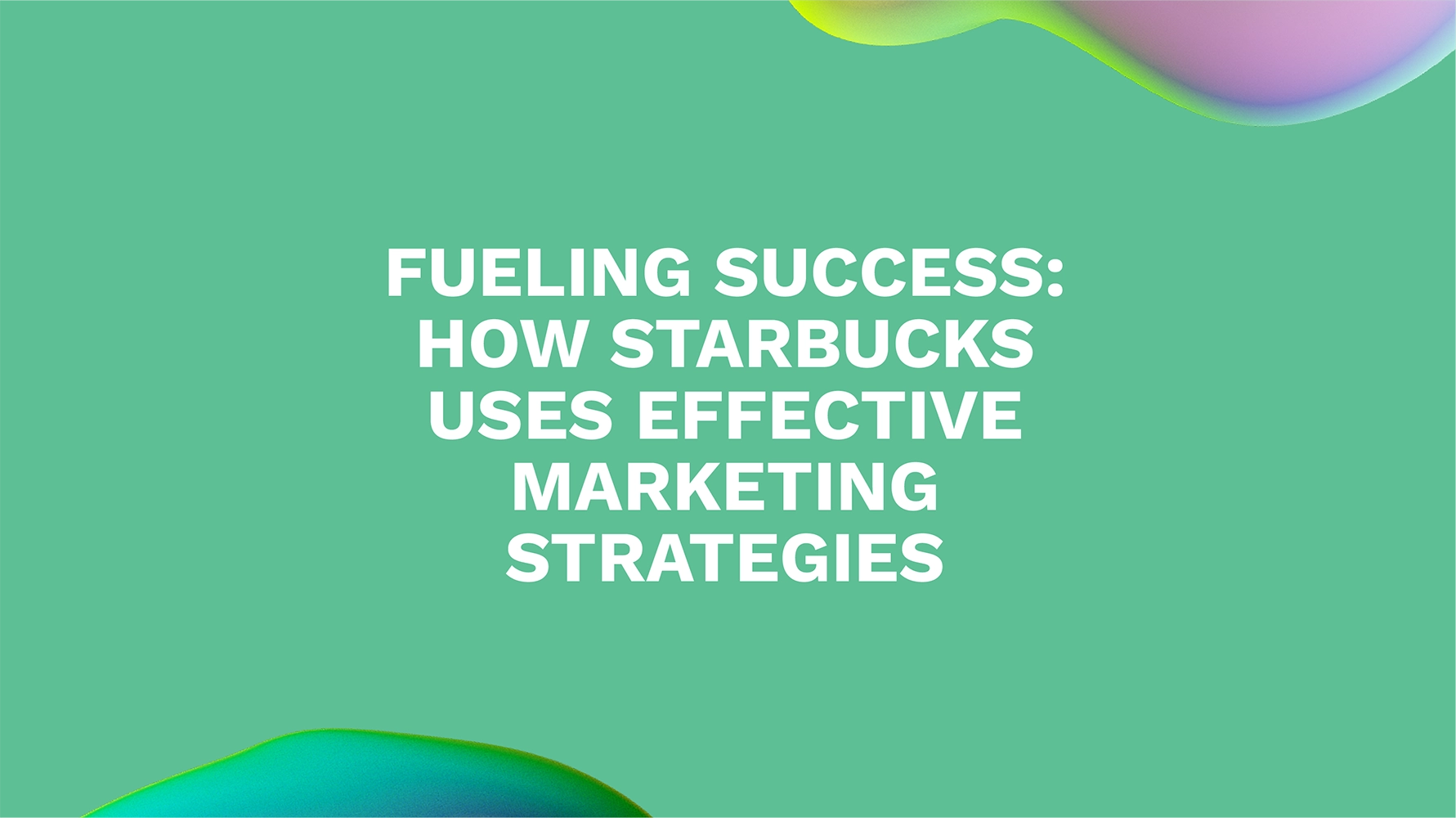 Fueling Success: How Starbucks Uses Effective Marketing Strategies
