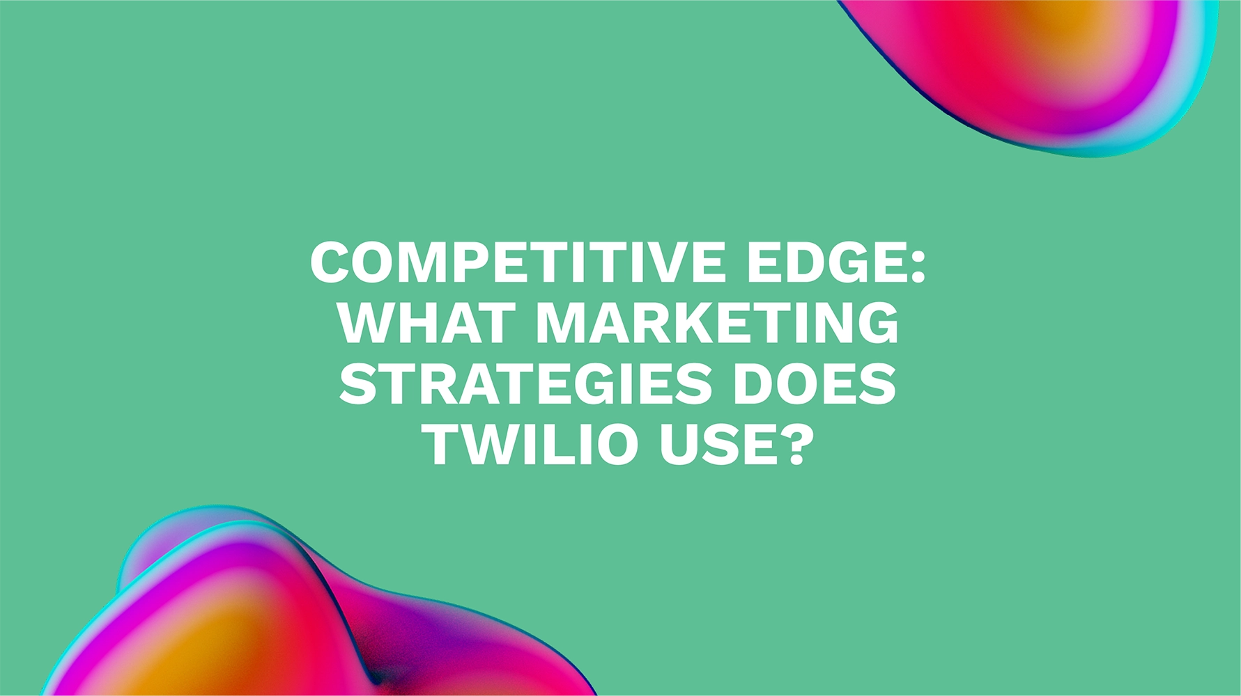 Competitive Edge: What Marketing Strategies Does Twilio Use?