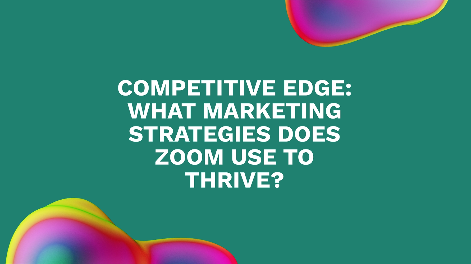 Competitive Edge: What Marketing Strategies Does Zoom Use to Thrive?