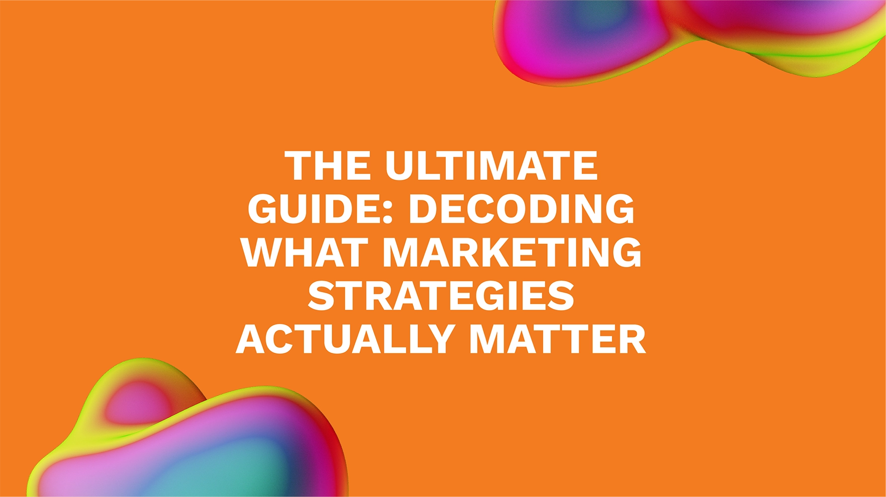 The Ultimate Guide: Decoding What Marketing Strategies Actually Matter