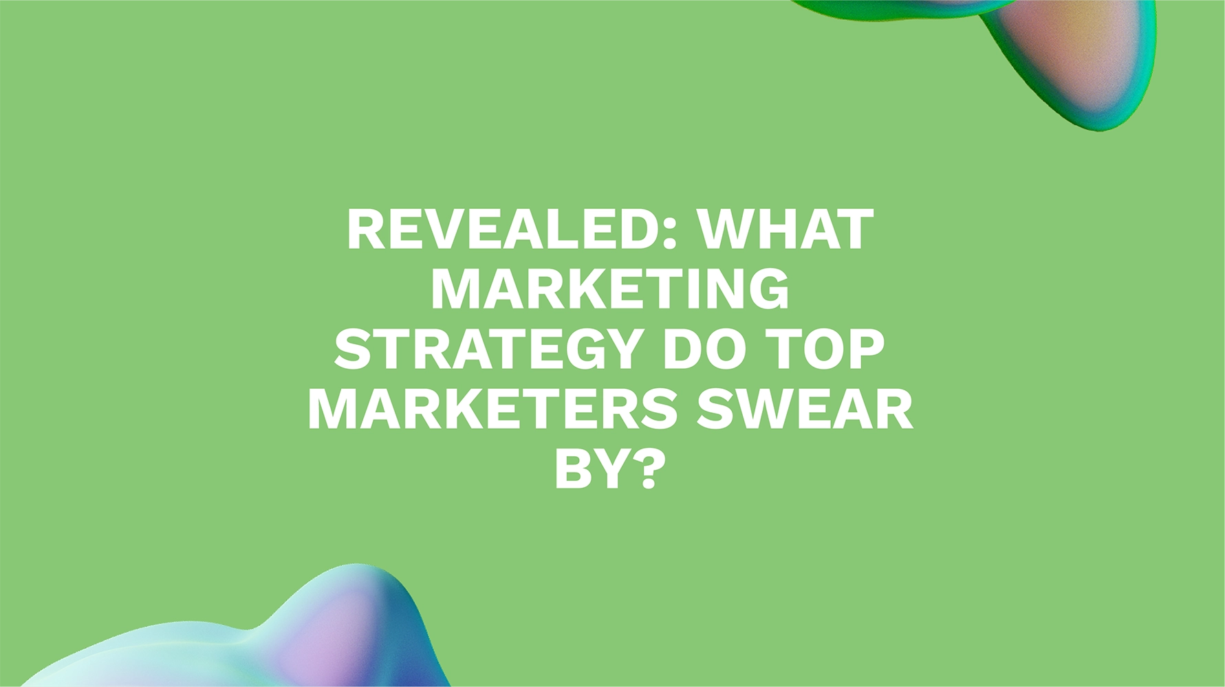 Revealed: What Marketing Strategy Do Top Marketers Swear By?