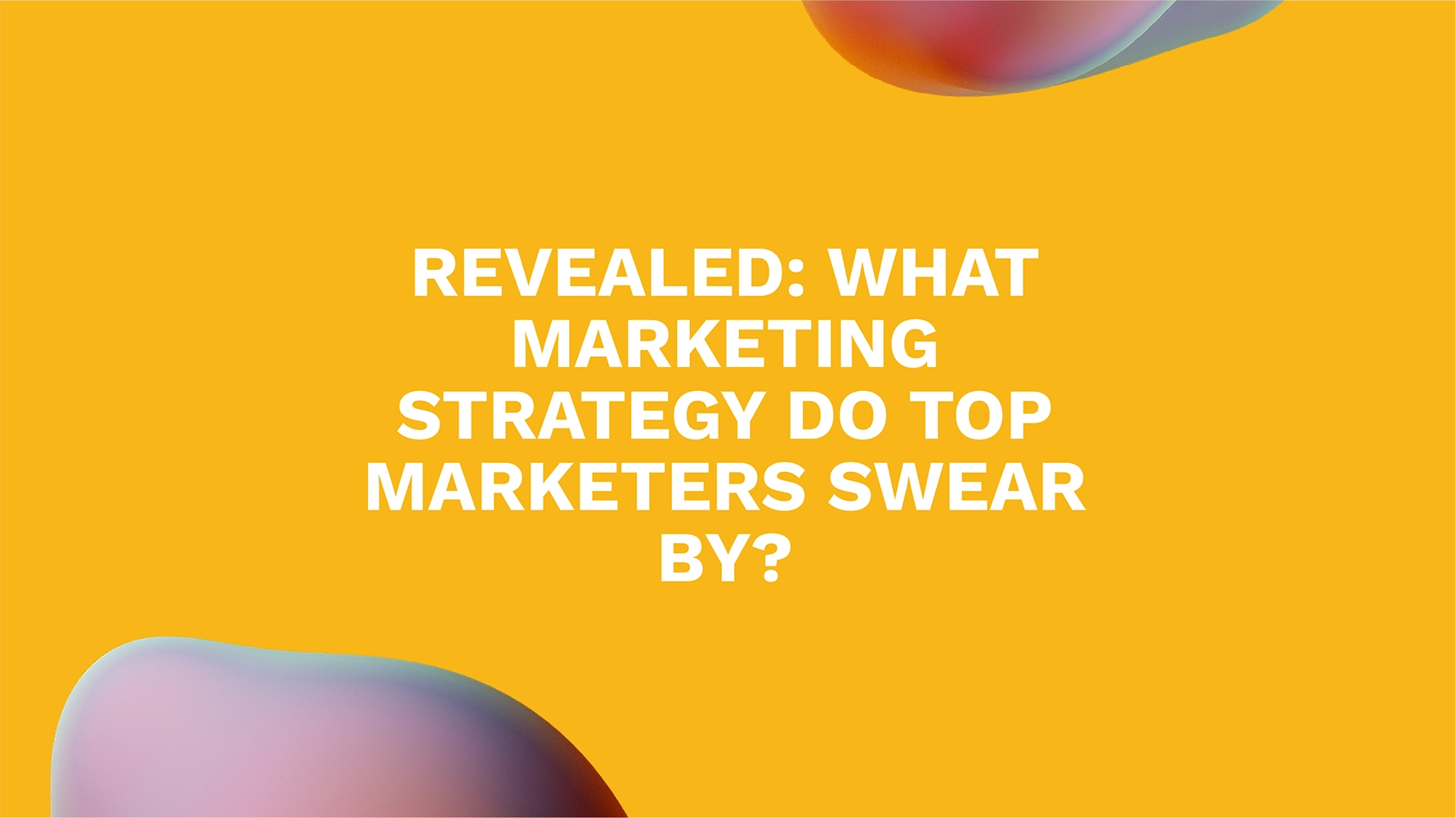 Revealed: What Marketing Strategy Do Top Marketers Swear By?