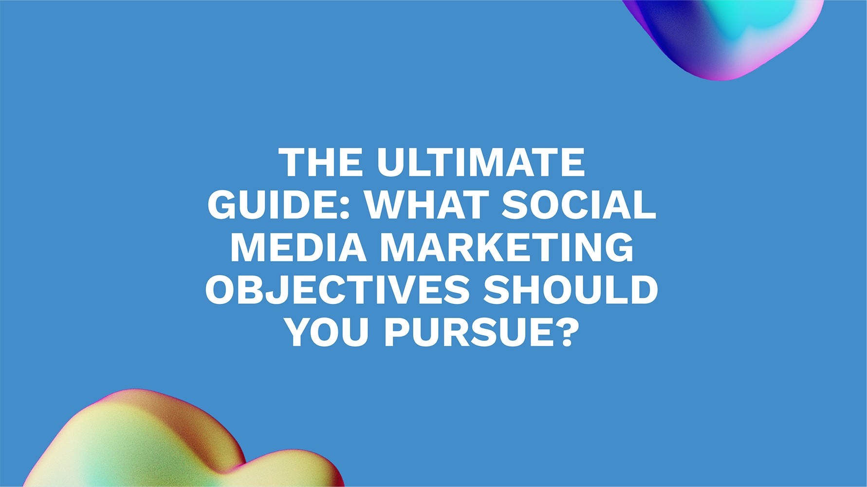 The Ultimate Guide: What Social Media Marketing Objectives Should You Pursue?