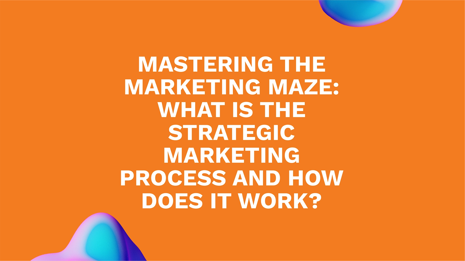 Mastering the Marketing Maze: What is the Strategic Marketing Process and How Does It Work?