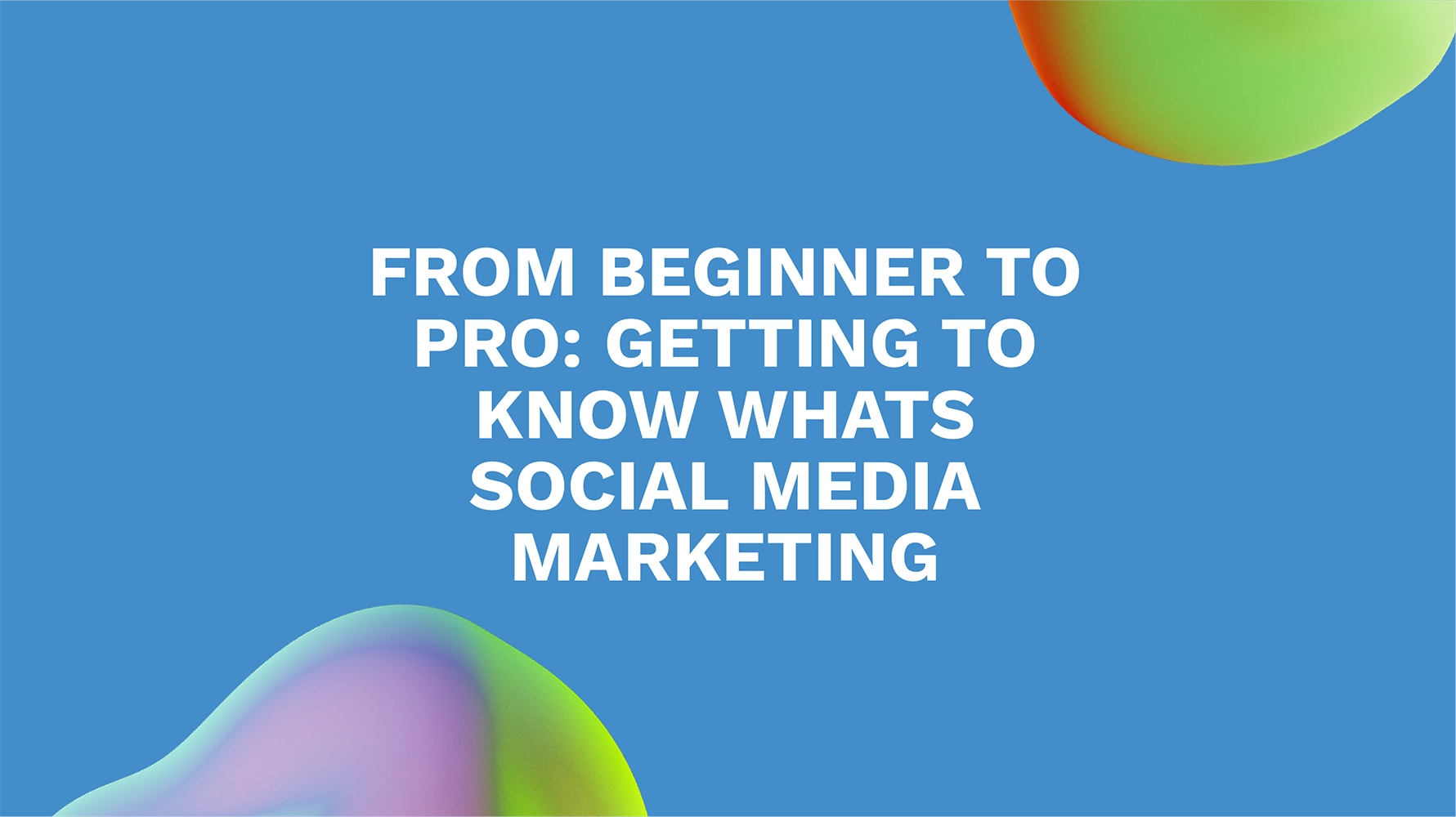 From Beginner to Pro: Getting to Know Whats Social Media Marketing