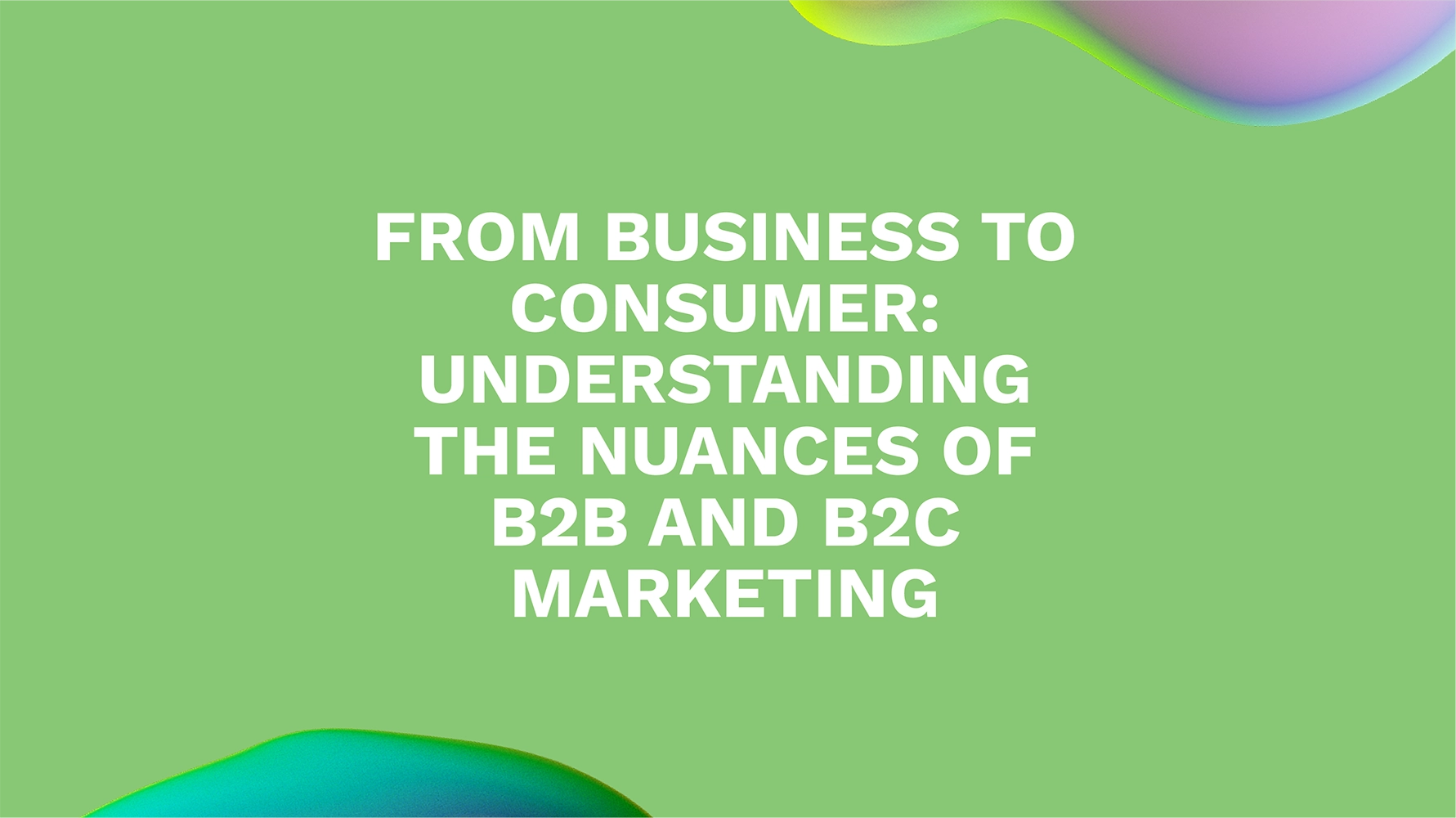 From Business to Consumer: Understanding the Nuances of B2B and B2C Marketing