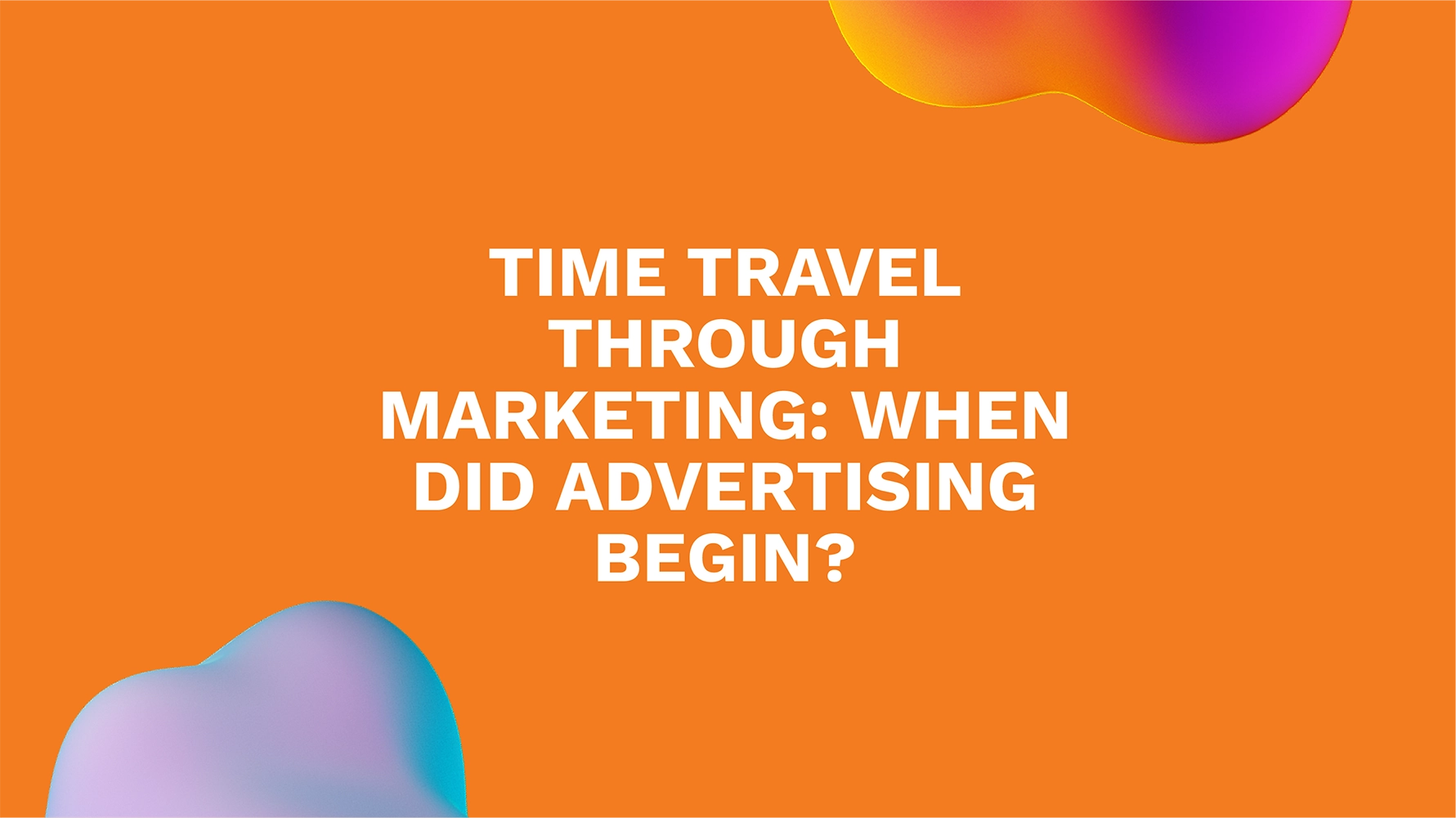 Time Travel Through Marketing: When Did Advertising Begin?