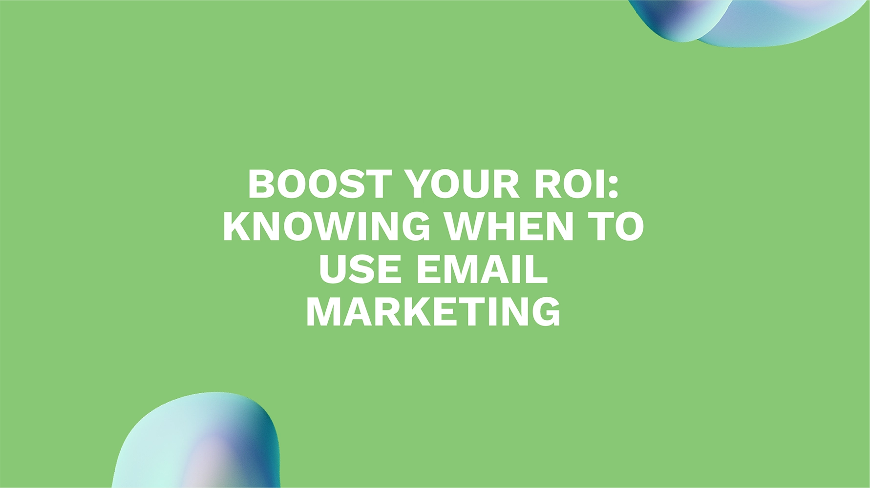 Boost Your ROI: Knowing When to Use Email Marketing