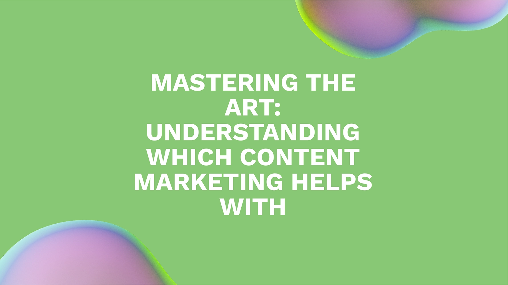 Mastering the Art: Understanding Which Content Marketing Helps With
