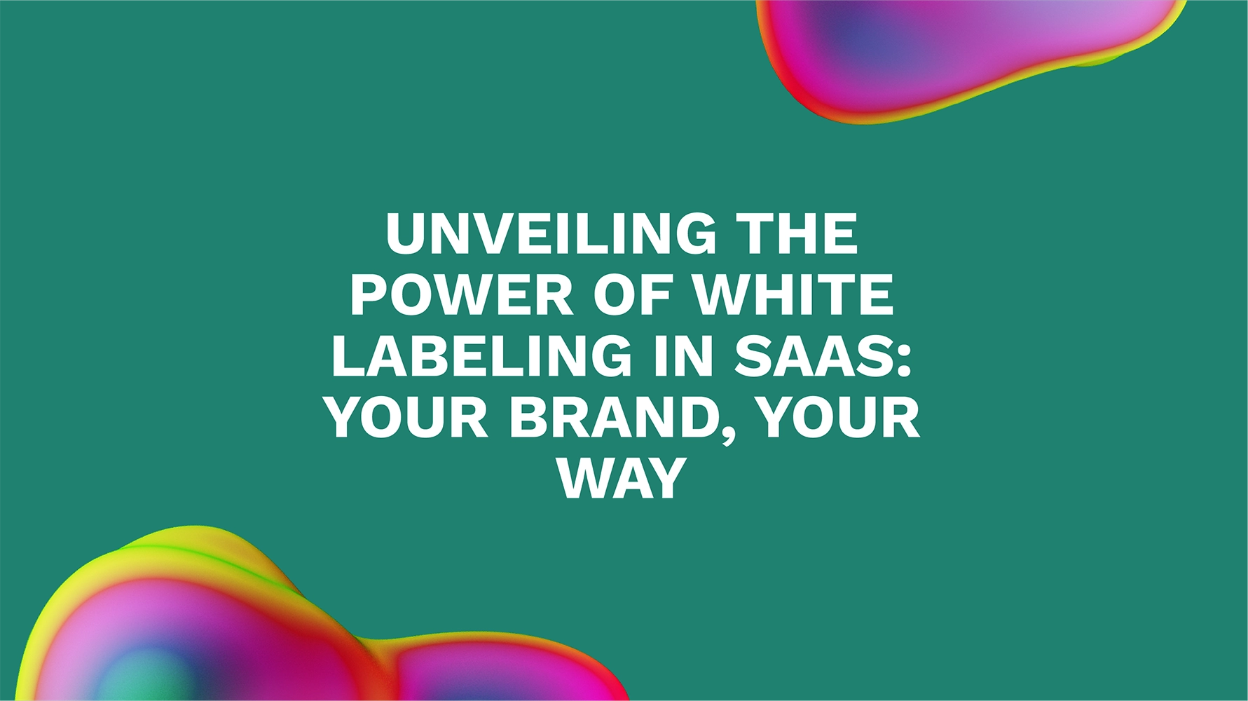 Unveiling the Power of White Labeling in SaaS: Your Brand, Your Way