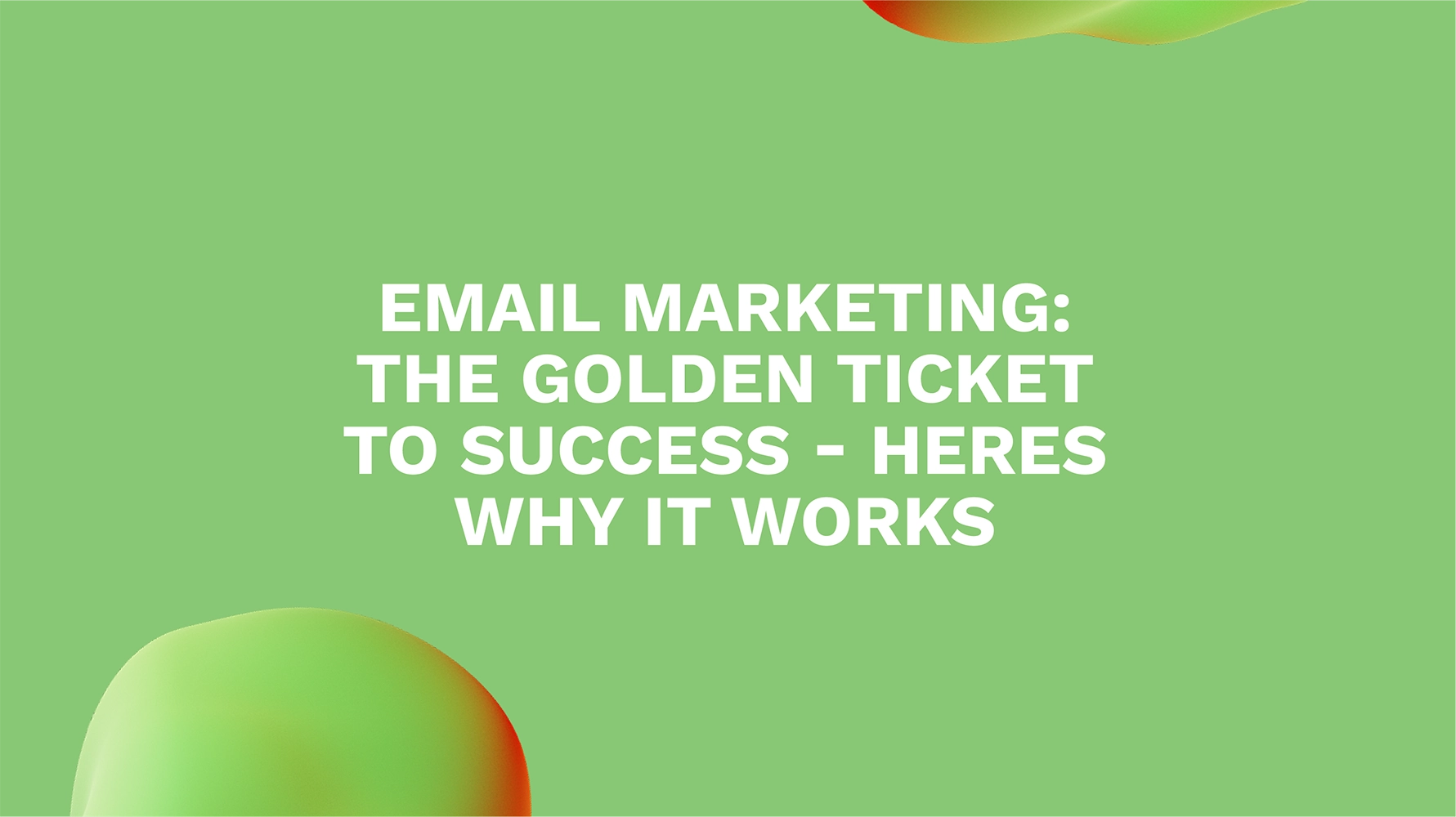 Email Marketing: The Golden Ticket to Success - Heres Why It Works