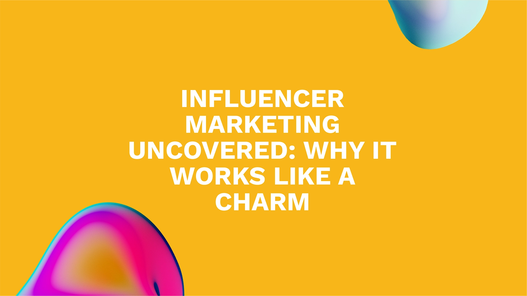 Influencer Marketing Uncovered: Why It Works Like a Charm