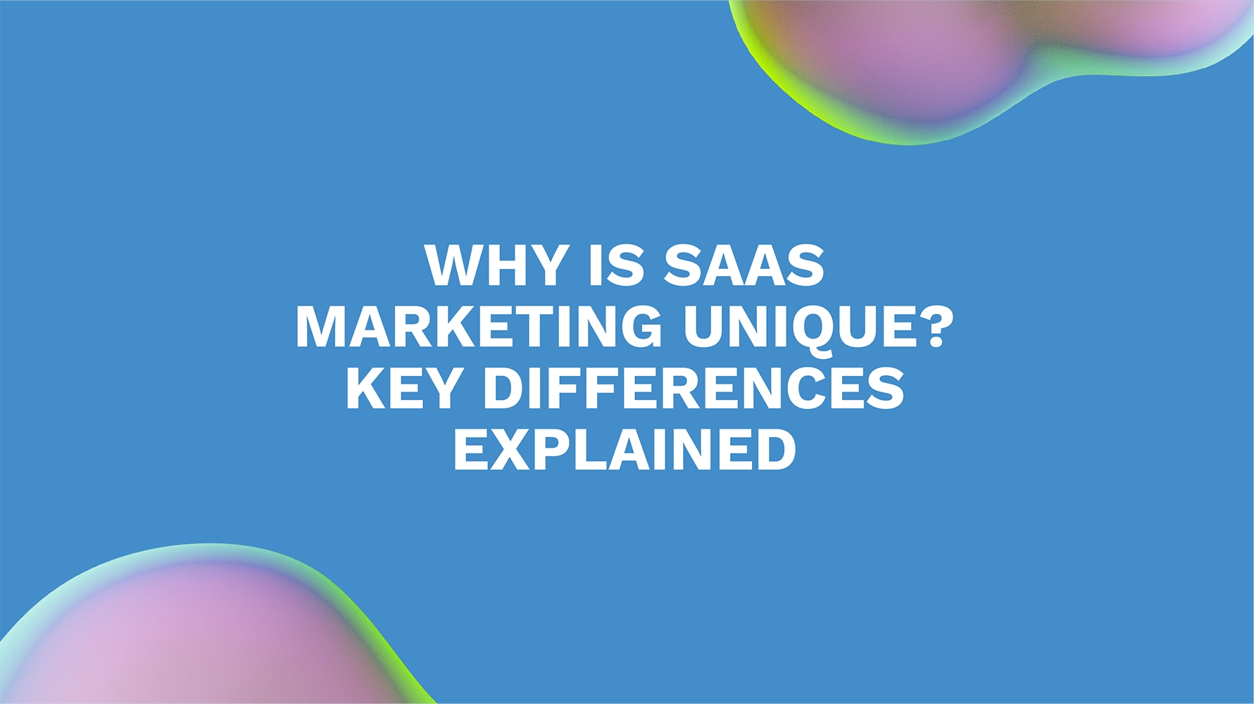 Why is SaaS Marketing Unique? Key Differences Explained