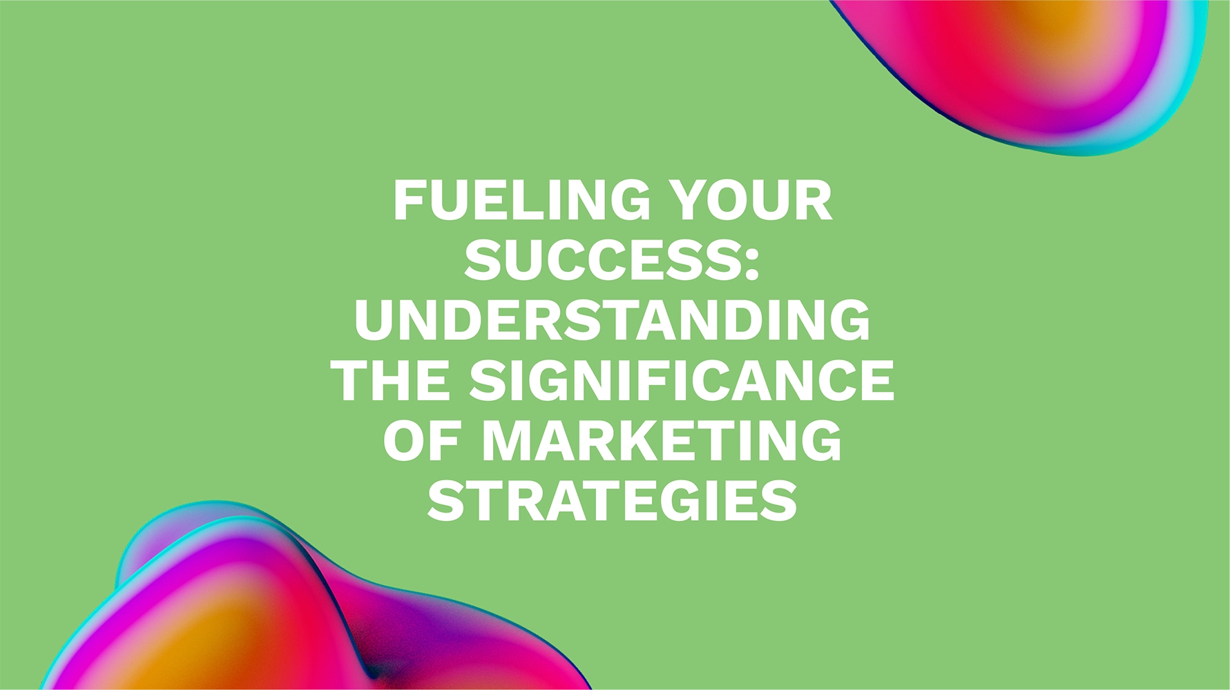 Fueling Your Success: Understanding the Significance of Marketing Strategies