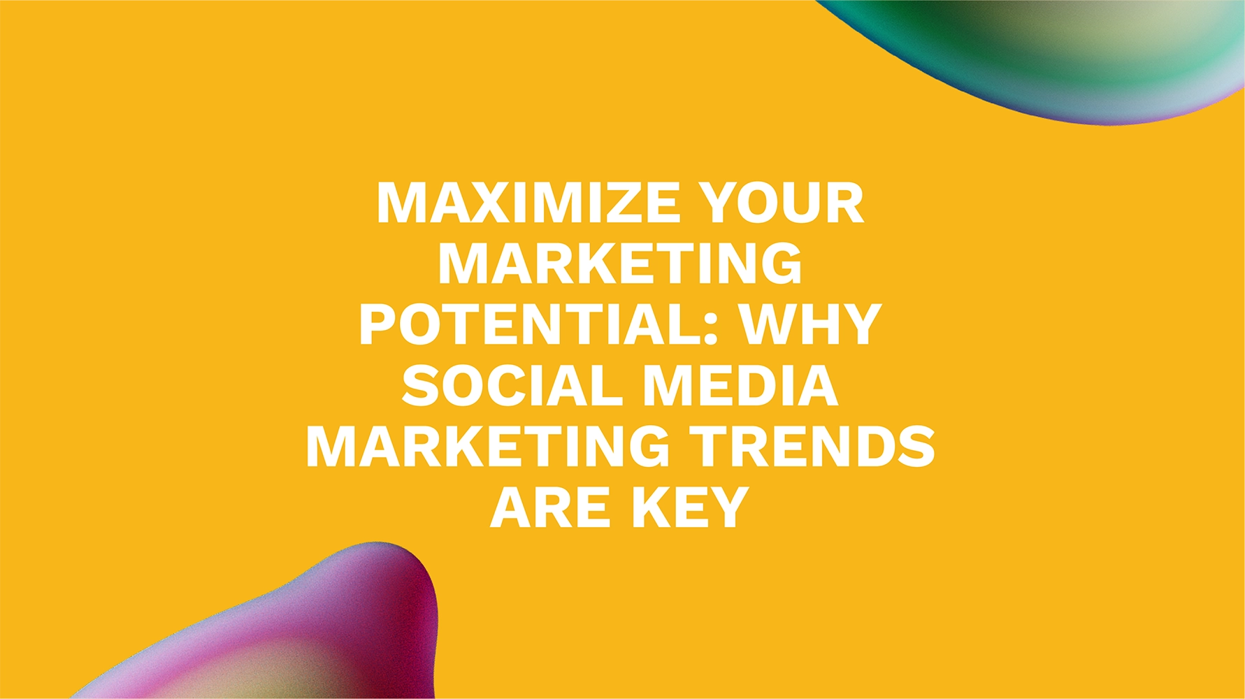 Maximize Your Marketing Potential: Why Social Media Marketing Trends Are Key