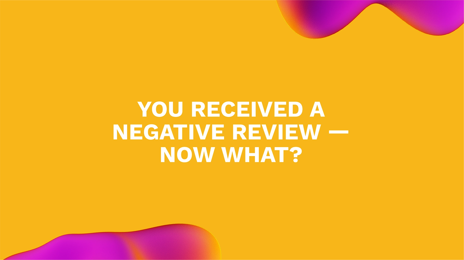 You Received a Negative Review — Now What?